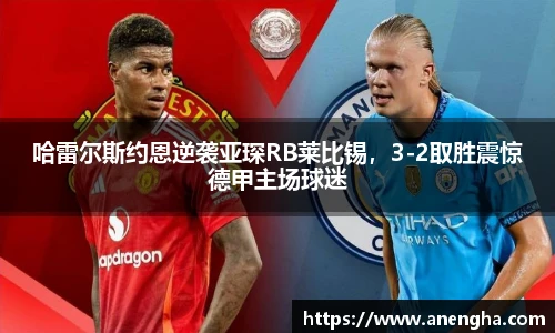 哈雷尔斯约恩逆袭亚琛RB莱比锡，3-2取胜震惊德甲主场球迷