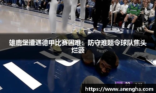 雄鹿堡遭遇德甲比赛困难：防守难题令球队焦头烂额
