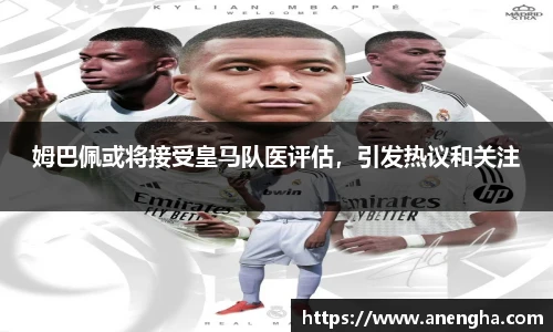 姆巴佩或将接受皇马队医评估，引发热议和关注