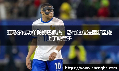 亚马尔成功单防姆巴佩热，恐怕这位法国新星碰上了硬茬子