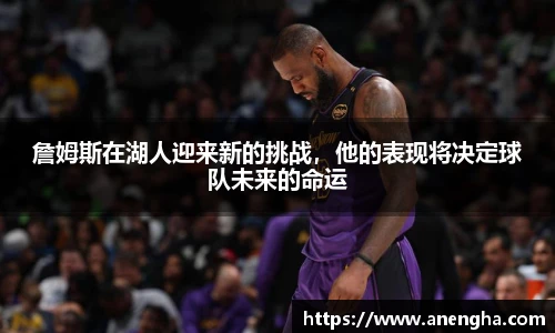 詹姆斯在湖人迎来新的挑战，他的表现将决定球队未来的命运