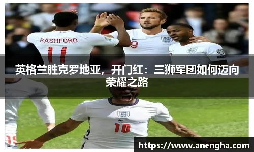 英格兰胜克罗地亚，开门红：三狮军团如何迈向荣耀之路