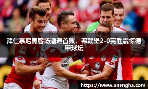 拜仁慕尼黑客场遭遇首败，弗赖堡2-0完胜震惊德甲球坛