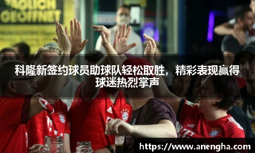 科隆新签约球员助球队轻松取胜，精彩表现赢得球迷热烈掌声