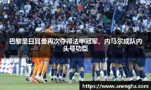 巴黎圣日耳曼再次夺得法甲冠军，内马尔成队内头号功臣