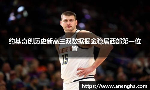 约基奇创历史新高三双数据掘金稳居西部第一位置
