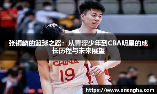 张镇麟的篮球之路：从青涩少年到CBA明星的成长历程与未来展望