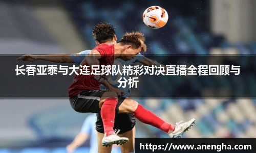 长春亚泰与大连足球队精彩对决直播全程回顾与分析