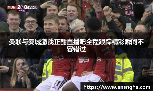 曼联与曼城激战正酣直播吧全程跟踪精彩瞬间不容错过