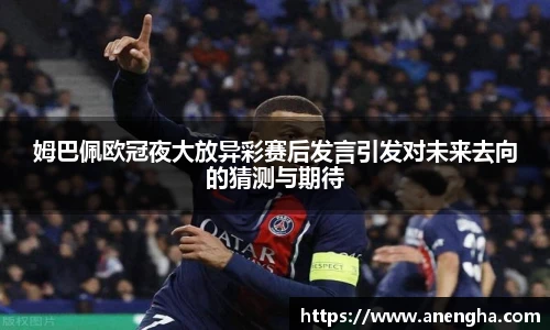 姆巴佩欧冠夜大放异彩赛后发言引发对未来去向的猜测与期待