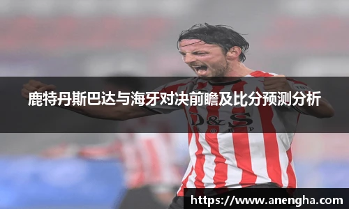 鹿特丹斯巴达与海牙对决前瞻及比分预测分析