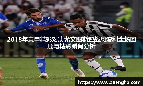 2018年意甲精彩对决尤文图斯迎战恩波利全场回顾与精彩瞬间分析