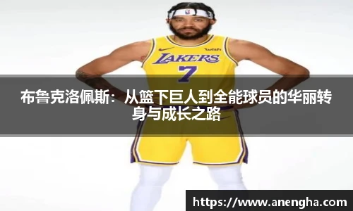 布鲁克洛佩斯：从篮下巨人到全能球员的华丽转身与成长之路