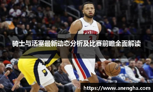 骑士与活塞最新动态分析及比赛前瞻全面解读